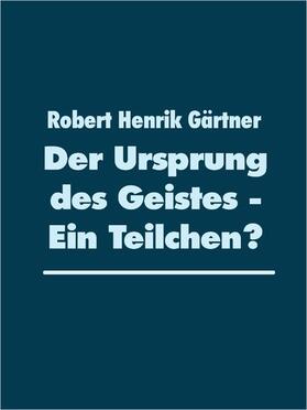 Gärtner | Der Ursprung des Geistes - Ein Teilchen? | E-Book | sack.de