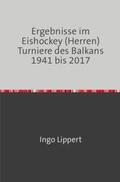 Lippert |  Sportstatistik / Ergebnisse im Eishockey (Herren) Turniere des Balkans 1941 bis 2017 | Buch |  Sack Fachmedien