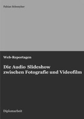 Schweyher | Web-Reportagen: Die Audio Slideshow zwischen Fotografie und Videofilm (Diplomarbeit) | Buch | 978-3-7450-8472-6 | sack.de