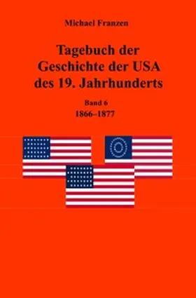 Franzen |  Tagebuch der Geschichte der USA des 19. Jahrhunderts, Band 6 1866-1877 | Buch |  Sack Fachmedien