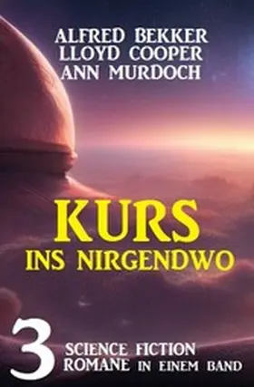 Bekker / Cooper / Murdoch |  Kurs ins Nirgendwo: 3 Science Fiction Romane in einem Band | eBook | Sack Fachmedien