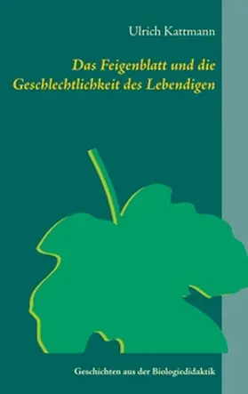 Kattmann |  Das Feigenblatt und die Geschlechtlichkeit des Lebendigen | Buch |  Sack Fachmedien