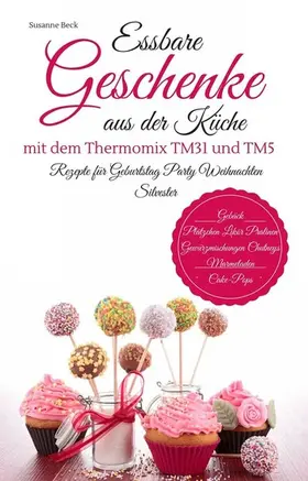Beck |  Essbare Geschenke aus der Küche mit dem Thermomix TM31 und TM5 Rezepte für Geburtstag Party Weihnachten Silvester Gebäck Plätzchen Likör Pralinen Gewürzmischungen Chutneys Marmeladen Cake-Pops | eBook | Sack Fachmedien