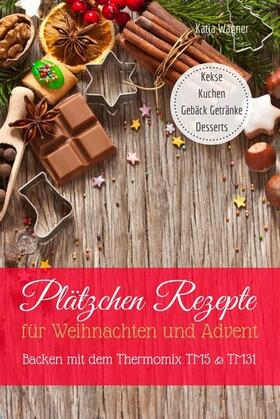 Wagner |  Plätzchen Rezepte für Weihnachten und Advent Backen mit dem Thermomix TM5 & TM31 Kekse Kuchen Gebäck Getränke Desserts | eBook | Sack Fachmedien