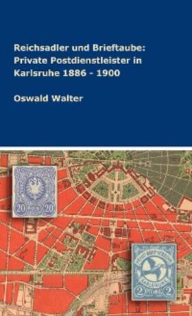Walter | Reichsadler und Brieftaube: Private Postdienstleister in Karlsruhe 1886 - 1900 | E-Book | sack.de