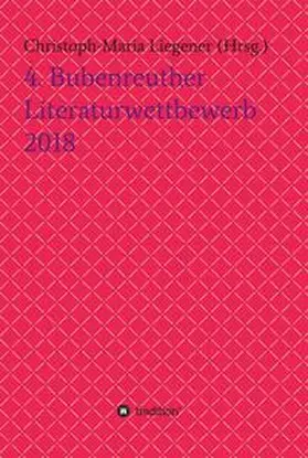 Liegener / Ronstedt / Dr. Christoph-Maria Liegener |  4. Bubenreuther Literaturwettbewerb 2018 | Buch |  Sack Fachmedien