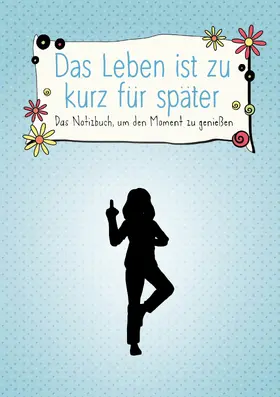  Das Leben ist zu kurz für später – Das Notizbuch, um den Moment zu genießen | Buch |  Sack Fachmedien