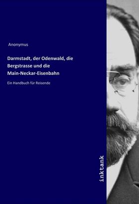 Anonymus |  Darmstadt, der Odenwald, die Bergstrasse und die Main-Neckar-Eisenbahn | Buch |  Sack Fachmedien