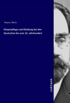 Heyne |  Körperpflege und Kleidung bei den Deutschen bis zum 16. Jahrhundert | Buch |  Sack Fachmedien