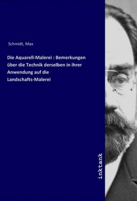 Schmidt |  Die Aquarell-Malerei : Bemerkungen über die Technik derselben in ihrer Anwendung auf die Landschafts-Malerei | Buch |  Sack Fachmedien