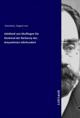 Kotzebue |  Adelheid von Wulfingen Ein Denkmal der Barbarey des dreyzehnten Jahrhundert | Buch |  Sack Fachmedien
