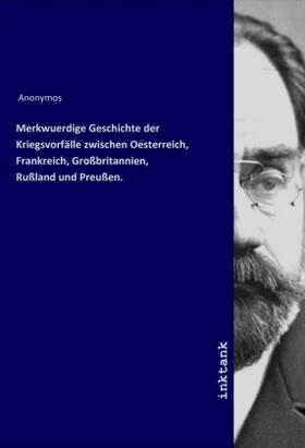 Anonymos |  Merkwuerdige Geschichte der Kriegsvorfälle zwischen Oesterreich, Frankreich, Großbritannien, Rußland und Preußen. | Buch |  Sack Fachmedien