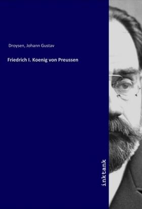Droysen |  Friedrich I. Koenig von Preussen | Buch |  Sack Fachmedien