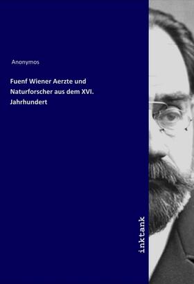 Anonymos |  Fuenf Wiener Aerzte und Naturforscher aus dem XVI. Jahrhundert | Buch |  Sack Fachmedien