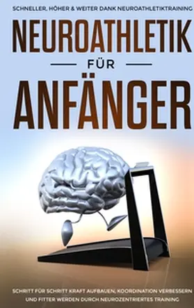 Jensen |  Neuroathletik für Anfänger: Schneller, Höher & Weiter dank Neuroathletiktraining - Schritt für Schritt Kraft aufbauen, Koordination verbessern und fitter werden durch neurozentriertes Training | Buch |  Sack Fachmedien
