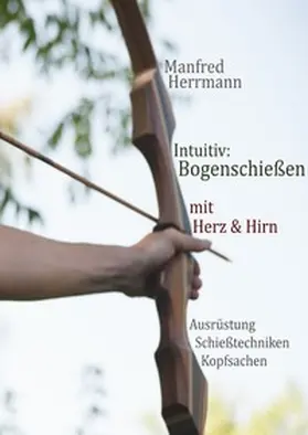 Herrmann |  Intuitiv: Bogenschießen mit Herz & Hirn. Ausrüstung-Schießtechniken-Kopfsachen | Buch |  Sack Fachmedien