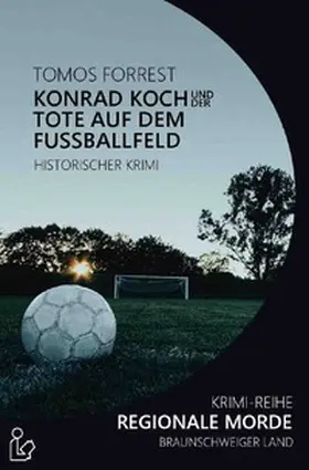 Forrest |  KONRAD KOCH UND DER TOTE AUF DEM FUSSBALLFELD - REGIONALE MORDE | Buch |  Sack Fachmedien