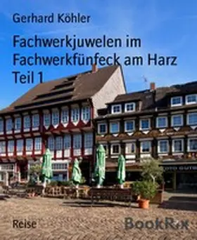 Köhler |  Fachwerkjuwelen im Fachwerkfünfeck am Harz Teil 1 | eBook | Sack Fachmedien