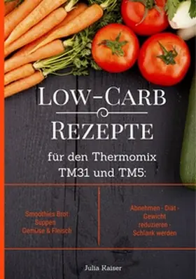 Kaiser |  Low-Carb Rezepte für den Thermomix TM31 und TM5: Smoothies Brot Suppen Gemüse & Fleisch Abnehmen - Diät - Gewicht reduzieren - Schlank werden | Buch |  Sack Fachmedien