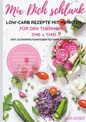 Kaiser |  Mix Dich schlank Low-Carb Rezepte mit Punkten für den Thermomix TM5 + TM31 Diät Zuckerfrei Punktearm Fettarm Kalorienarm Das Rezeptbuch für Frühstück Mittagessen Abendessen Suppen Salat Desserts z.T. vegetarisch Kochbuch zum Abnehmen | Buch |  Sack Fachmedien