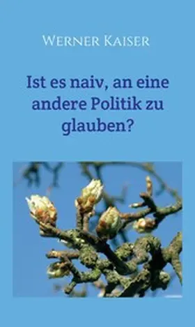 Kaiser |  Ist es  naiv, an eine andere Politik zu glauben? | eBook | Sack Fachmedien