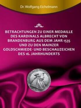 Eichelmann | Betrachtungen zu einer Medaille des Kardinals Albrecht von Brandenburg aus dem Jahr 1535 und zu den Mainzer Goldschmiede- und Beschauzeichen des 16. Jahrhunderts | Buch | 978-3-7497-4565-4 | sack.de