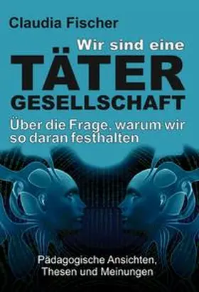 Fischer |  Wir sind eine Tätergesellschaft ... und warum wir so daran festhalten! | Buch |  Sack Fachmedien