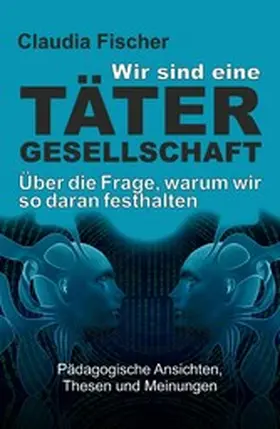 Fischer | Wir sind eine Tätergesellschaft ... und warum wir so daran festhalten! | E-Book | www.sack.de