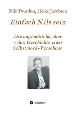Twardon / Jacobsen |  Einfach Nils sein. Die unglaubliche, aber wahre Geschichte eines Selbstmord-Versehens | Buch |  Sack Fachmedien