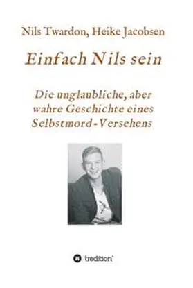 Twardon / Jacobsen |  Einfach Nils sein. Die unglaubliche, aber wahre Geschichte eines Selbstmord-Versehens | Buch |  Sack Fachmedien