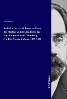 Anonymos |  Andenken an das Goldene Jubiläum des Klosters und der Akademie der Franziskanerinnen in Oldenburg, Franklin County, Indiana, 1851-1901 | Buch |  Sack Fachmedien