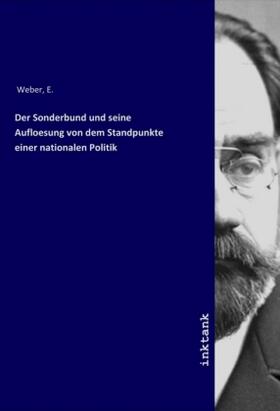 Weber |  Der Sonderbund und seine Aufloesung von dem Standpunkte einer nationalen Politik | Buch |  Sack Fachmedien