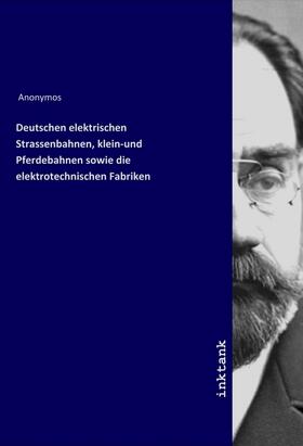 Anonymos |  Deutschen elektrischen Strassenbahnen, klein-und Pferdebahnen sowie die elektrotechnischen Fabriken | Buch |  Sack Fachmedien