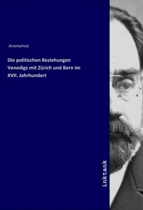 Anonymos |  Die politischen Beziehungen Venedigs mit Zürich und Bern im XVII. Jahrhundert | Buch |  Sack Fachmedien