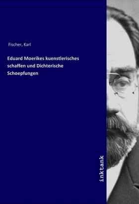 Fischer |  Eduard Moerikes kuenstlerisches schaffen und Dichterische Schoepfungen | Buch |  Sack Fachmedien