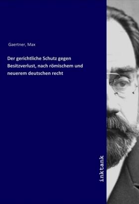 Gaertner |  Der gerichtliche Schutz gegen Besitzverlust, nach römischem und neuerem deutschen recht | Buch |  Sack Fachmedien