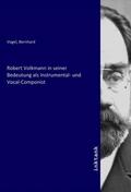 Vogel |  Robert Volkmann in seiner Bedeutung als Instrumental- und Vocal-Componist | Buch |  Sack Fachmedien