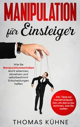 Kühne |  Manipulation für Einsteiger: Wie Sie Manipulationstechniken leicht erkennen, abwehren und selbstbestimmt Entscheidungen treffen - inkl. Tipps zur Fremdmanipulation, um das zu bekommen, was Sie wollen | Buch |  Sack Fachmedien