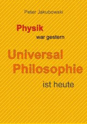 Jakubowski | Physik war gestern, Universal Philosophie ist heute | Buch | 978-3-7519-6881-2 | sack.de