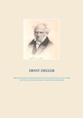 Ziegler | Drei Miniaturen zu Schopenhauer und Platon, Aristoteles, Plotin,  sowie eine Explicatio, Ernst Ziegler und Arthur Schopenhauer | Buch | 978-3-7519-8493-5 | sack.de