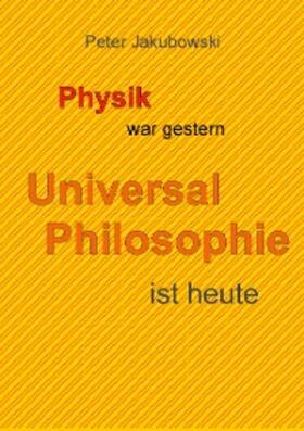 Jakubowski | Physik war gestern, Universal Philosophie ist heute | E-Book | sack.de