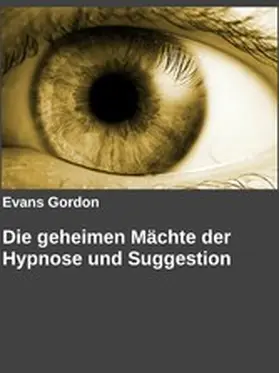 Gordon / Arch |  Die geheimen Mächte der Hypnose und Suggestion | eBook | Sack Fachmedien