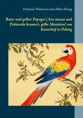 Walravens / König |  Roter und gelber Papagei (Ara macao und Psittacula krameri, gelbe Mutation) am Kaiserhof in Peking | Buch |  Sack Fachmedien