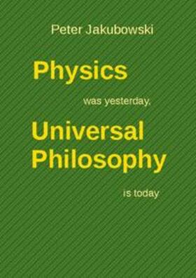 Jakubowski | Physics was yesterday, Universal Philosophy  is today | Buch | 978-3-7526-6184-2 | sack.de