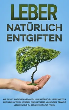 Jung |  Leber natürlich entgiften: Wie Sie mit einfachen Methoden und natürlichen Lebensmitteln Ihre Leber optimal reinigen, einer Fettleber vorbeugen, Gewicht verlieren und zu größerer Vitalität finden | Buch |  Sack Fachmedien