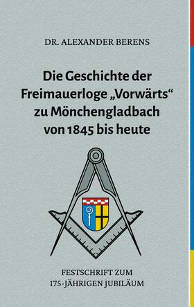 Berens | Die Geschichte der Freimauerloge "Vorwärts" zu Mönchengladbach von 1845 bis heute | E-Book | sack.de