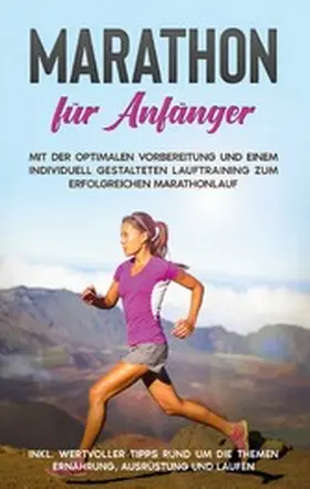 Jung |  Marathon für Anfänger: Mit der optimalen Vorbereitung und einem individuell gestalteten Lauftraining zum erfolgreichen Marathonlauf - inkl. wertvoller Tipps rund um die Themen Ernährung, Ausrüstung und Laufen | eBook | Sack Fachmedien