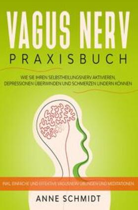 Schmidt | Vagus Nerv Praxisbuch: Wie Sie Ihren Selbstheilungsnerv aktivieren, Depressionen überwinden und Schmerzen lindern können. | Buch | 978-3-7531-2393-6 | sack.de