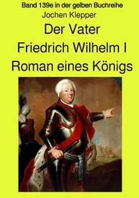 Klepper / Ruszkowski |  gelbe Buchreihe / Der Vater - Friedrich Wilhelm I - Roman eines Königs - Band 139e Teil 1 in der gelben Buchreihe bei Jürgen Ruszkowski | Buch |  Sack Fachmedien