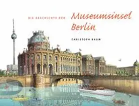 Baum |  Christoph Baum. Die Geschichte der Museumsinsel Berlin (Nachdruck im neuen Format) | Buch |  Sack Fachmedien